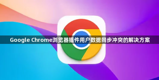 Google Chrome浏览器插件用户数据同步冲突的解决方案1