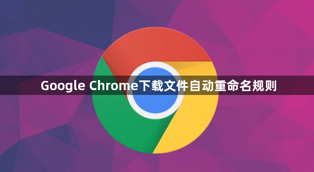 Google Chrome下载文件自动重命名规则1