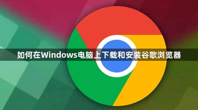 如何在Windows电脑上下载和安装谷歌浏览器1
