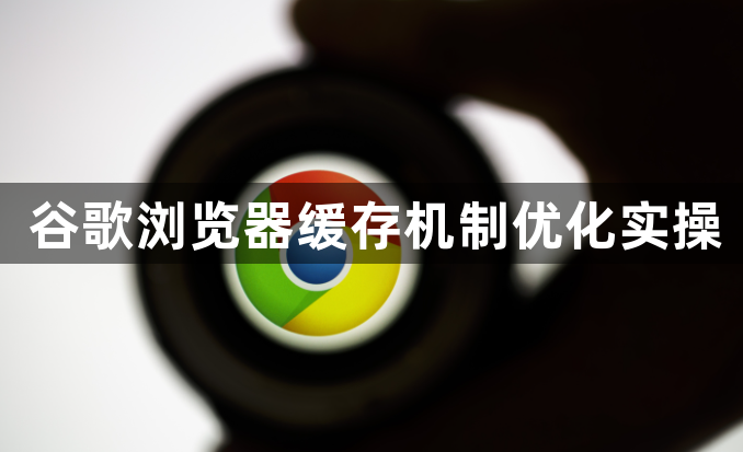 谷歌浏览器缓存机制优化实操1