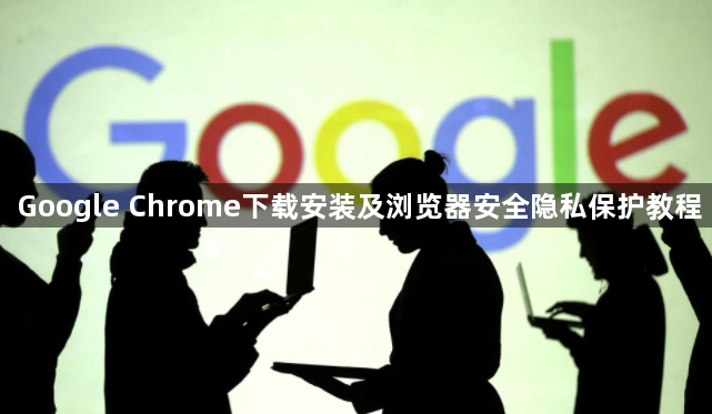 Google Chrome下载安装及浏览器安全隐私保护教程1