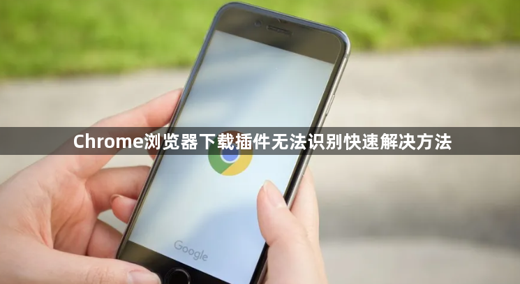 Chrome浏览器下载插件无法识别快速解决方法1