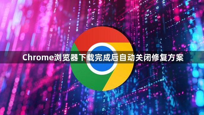 Chrome浏览器下载完成后自动关闭修复方案1