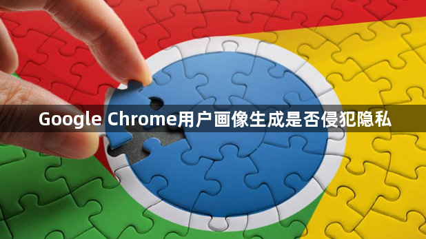 Google Chrome用户画像生成是否侵犯隐私1