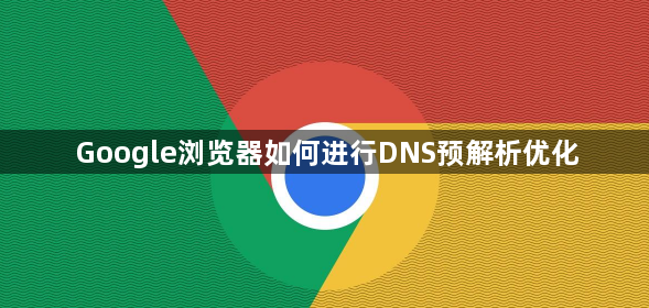 Google浏览器如何进行DNS预解析优化1