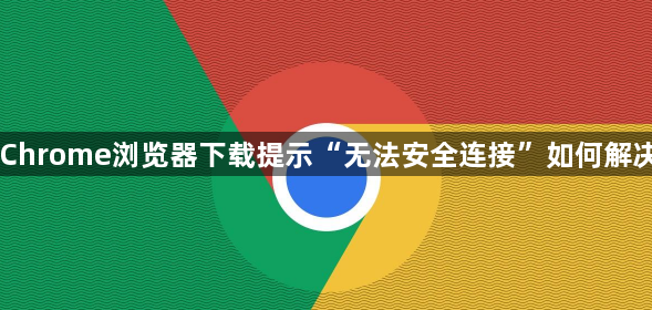 Chrome浏览器下载提示“无法安全连接”如何解决1