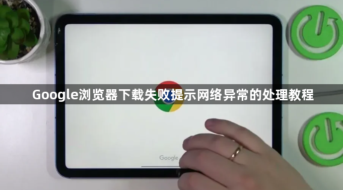 Google浏览器下载失败提示网络异常的处理教程1