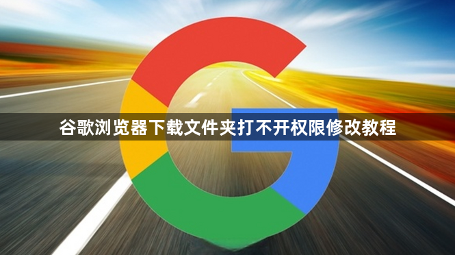 谷歌浏览器下载文件夹打不开权限修改教程1