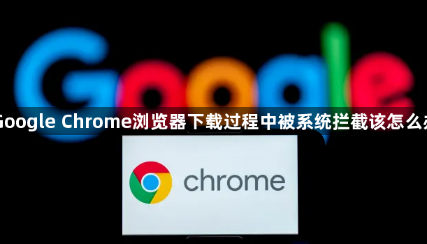 Google Chrome浏览器下载过程中被系统拦截该怎么办1