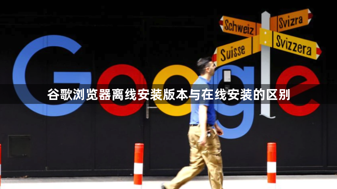 谷歌浏览器离线安装版本与在线安装的区别1