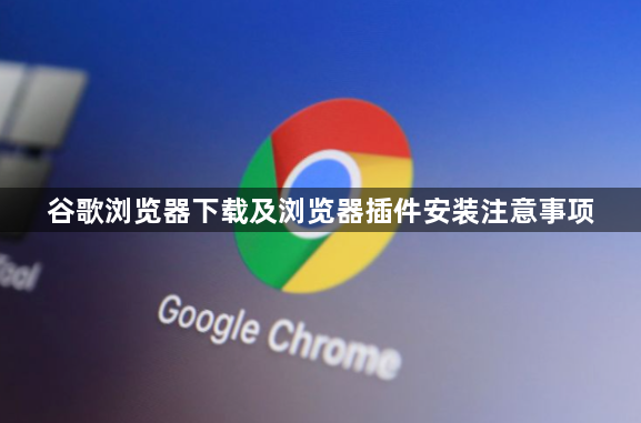 谷歌浏览器下载及浏览器插件安装注意事项1