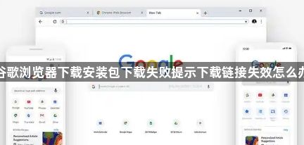 谷歌浏览器下载安装包下载失败提示下载链接失效怎么办1