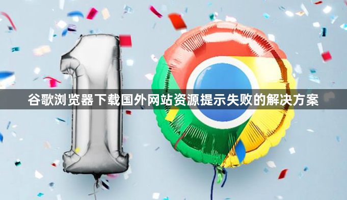 谷歌浏览器下载国外网站资源提示失败的解决方案1