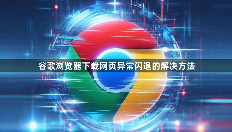谷歌浏览器下载网页异常闪退的解决方法1