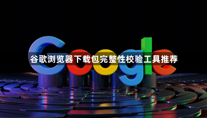 谷歌浏览器下载包完整性校验工具推荐1