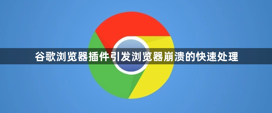 谷歌浏览器插件引发浏览器崩溃的快速处理1