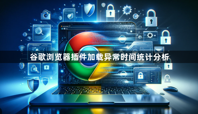 谷歌浏览器插件加载异常时间统计分析1