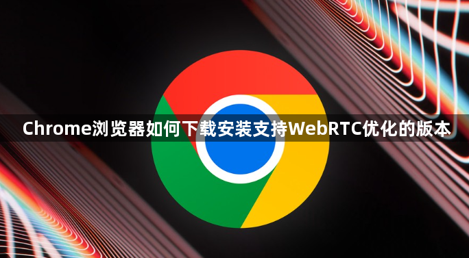 Chrome浏览器如何下载安装支持WebRTC优化的版本1