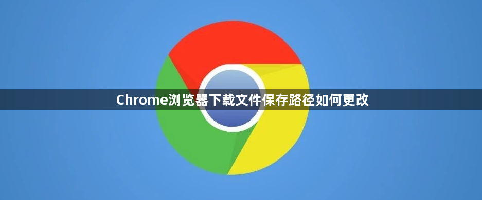 Chrome浏览器下载文件保存路径如何更改1