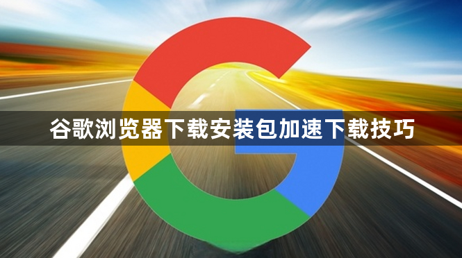 谷歌浏览器下载安装包加速下载技巧1