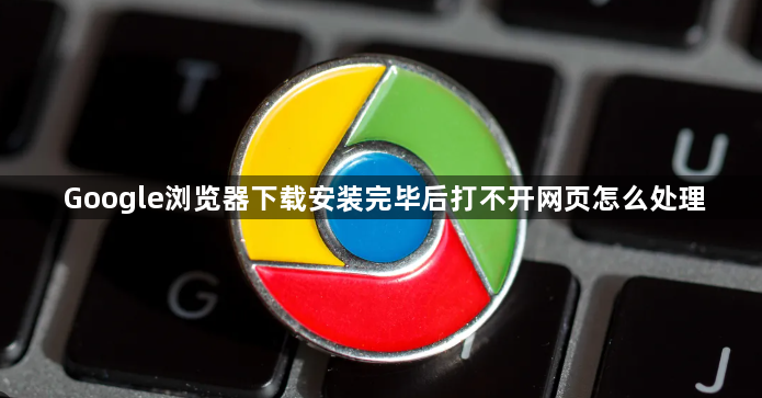Google浏览器下载安装完毕后打不开网页怎么处理1