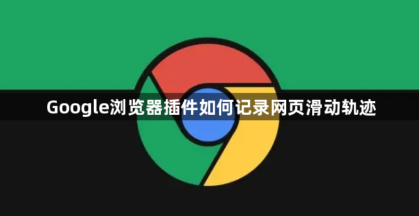 Google浏览器插件如何记录网页滑动轨迹1
