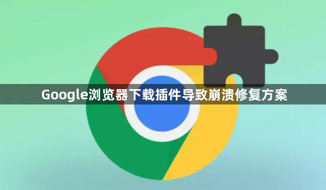 Google浏览器下载插件导致崩溃修复方案1