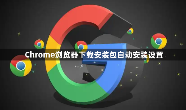 Chrome浏览器下载安装包自动安装设置1