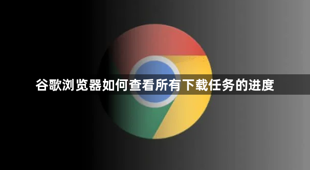 谷歌浏览器如何查看所有下载任务的进度1