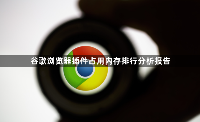 谷歌浏览器插件占用内存排行分析报告1