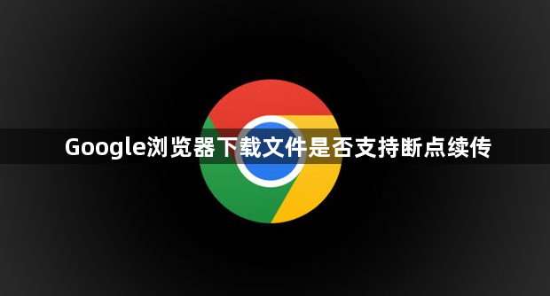 Google浏览器下载文件是否支持断点续传1