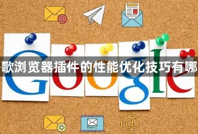 谷歌浏览器插件的性能优化技巧有哪些1