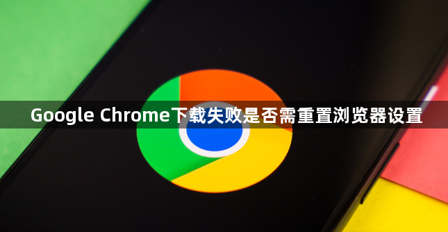 Google Chrome下载失败是否需重置浏览器设置1