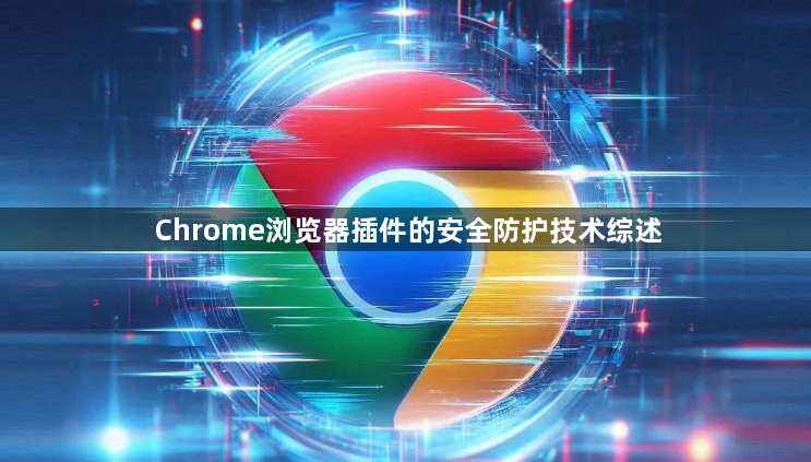 Chrome浏览器插件的安全防护技术综述1