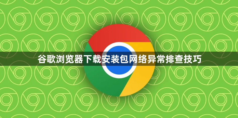 谷歌浏览器下载安装包网络异常排查技巧1