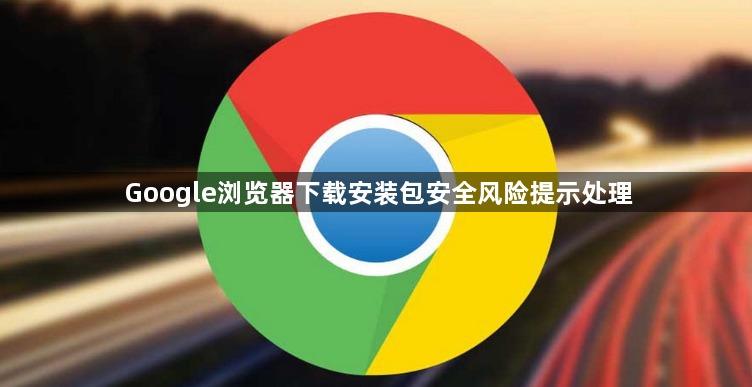 Google浏览器下载安装包安全风险提示处理1