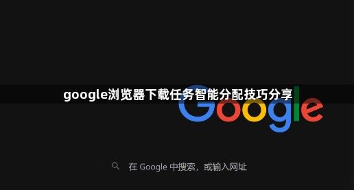 google浏览器下载任务智能分配技巧分享1