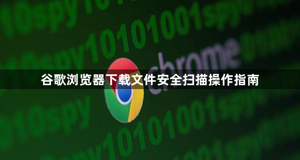 谷歌浏览器下载文件安全扫描操作指南1