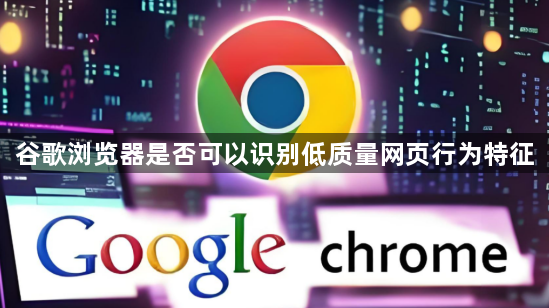 谷歌浏览器是否可以识别低质量网页行为特征1
