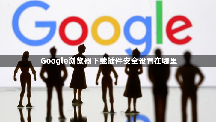 Google浏览器下载插件安全设置在哪里1