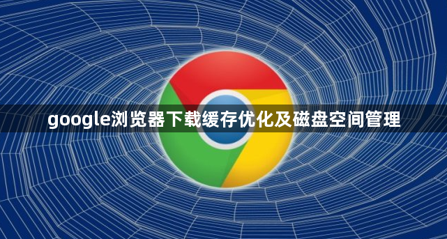 google浏览器下载缓存优化及磁盘空间管理1