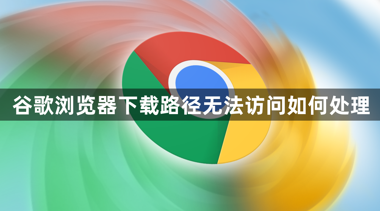 谷歌浏览器下载路径无法访问如何处理1