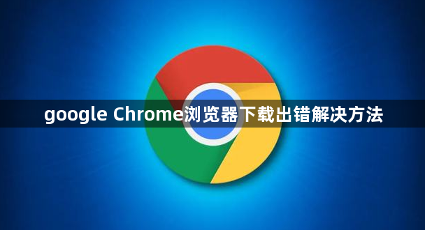 google Chrome浏览器下载出错解决方法1