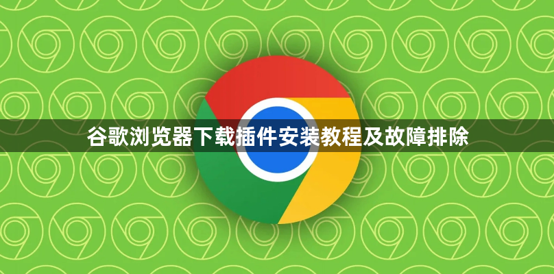 谷歌浏览器下载插件安装教程及故障排除1