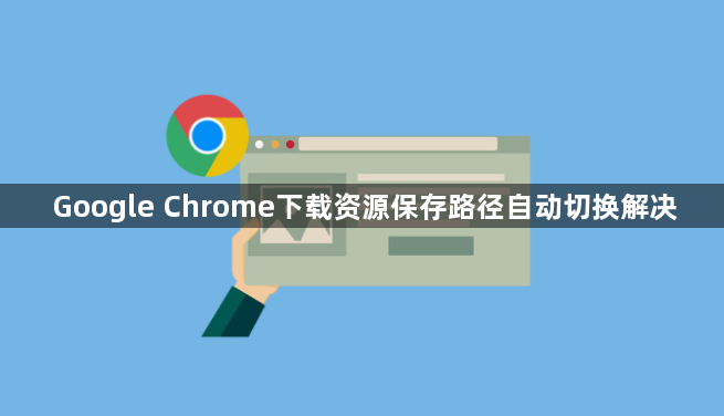 Google Chrome下载资源保存路径自动切换解决1