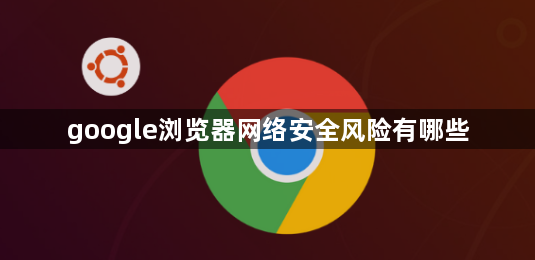 google浏览器网络安全风险有哪些1