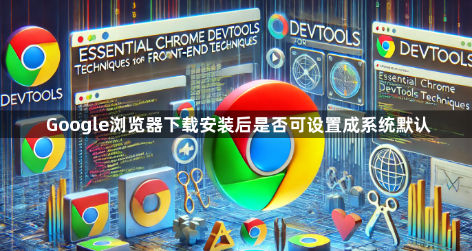Google浏览器下载安装后是否可设置成系统默认1