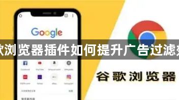 谷歌浏览器插件如何提升广告过滤效率1