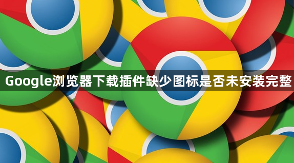 Google浏览器下载插件缺少图标是否未安装完整1