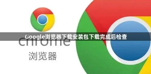 Google浏览器下载安装包下载完成后检查1